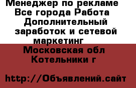 Менеджер по рекламе - Все города Работа » Дополнительный заработок и сетевой маркетинг   . Московская обл.,Котельники г.